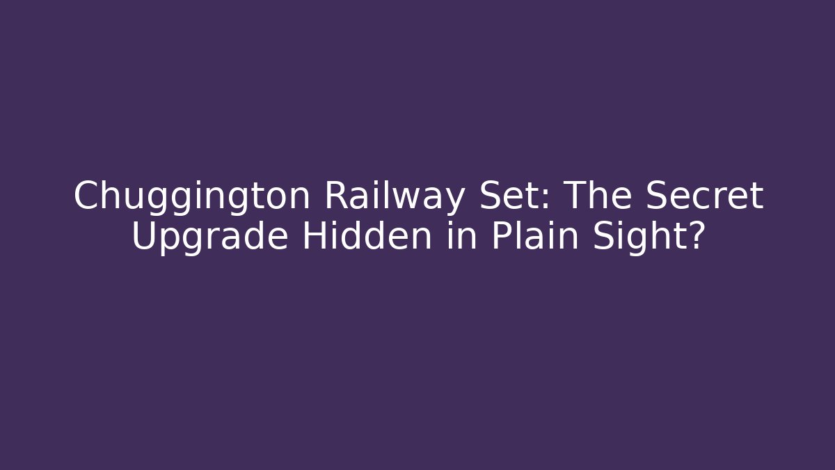 Chuggington Railway Set: The Secret Upgrade Hidden in Plain Sight?