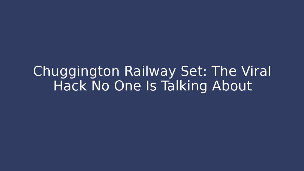 Chuggington Railway Set: The Viral Hack No One Is Talking About - Sports History Weekly