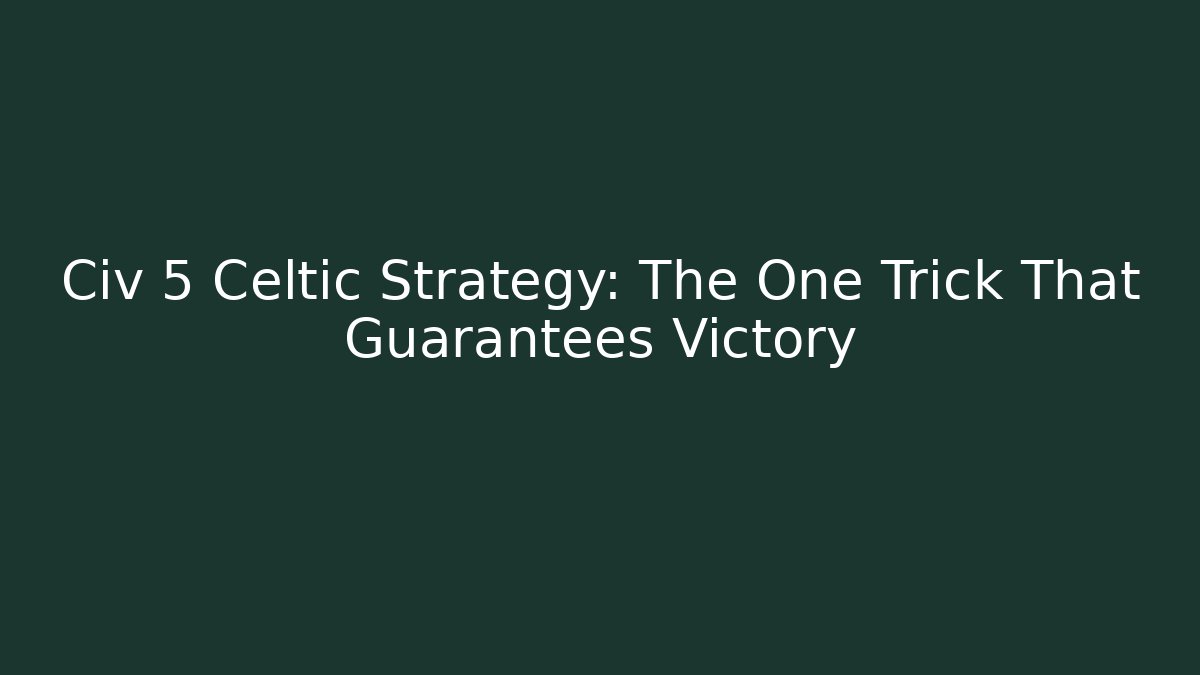 Civ 5 Celtic Strategy: The One Trick That Guarantees Victory