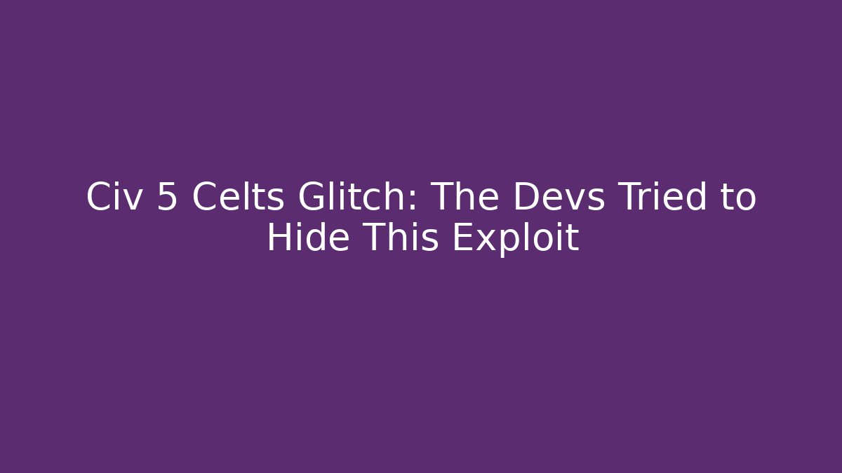 Civ 5 Celts Glitch: The Devs Tried to Hide This Exploit
