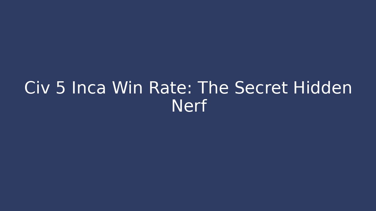 Civ 5 Inca Win Rate: The Secret Hidden Nerf