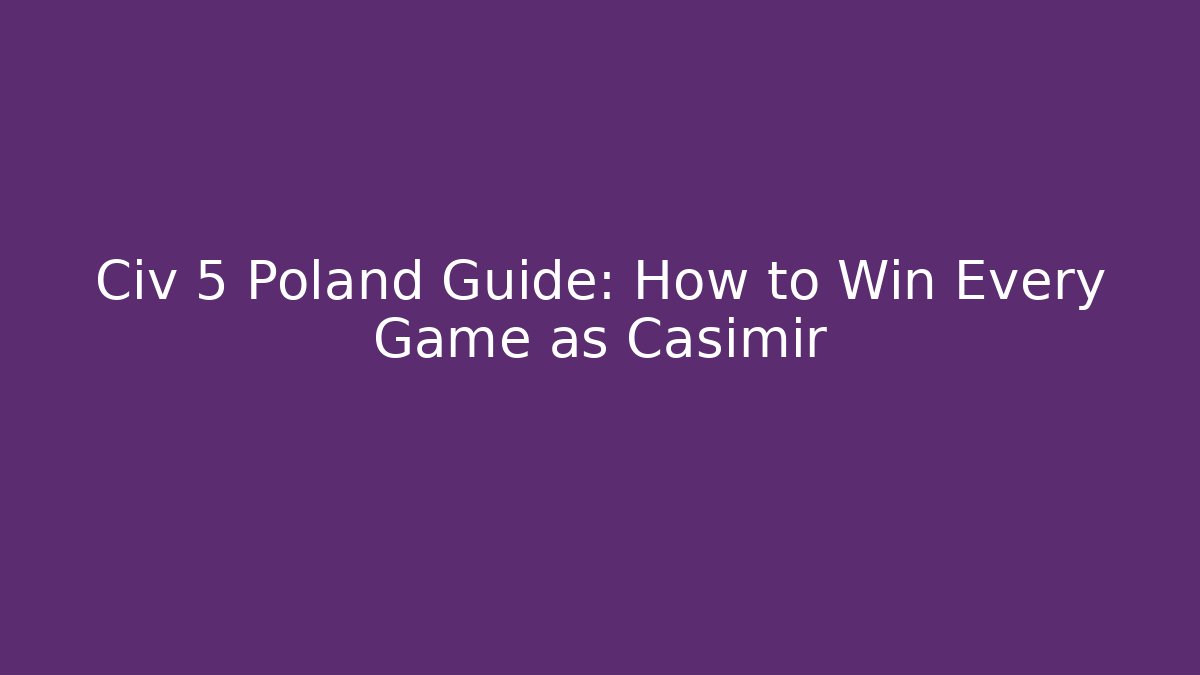 Civ 5 Poland Guide: How to Win Every Game as Casimir