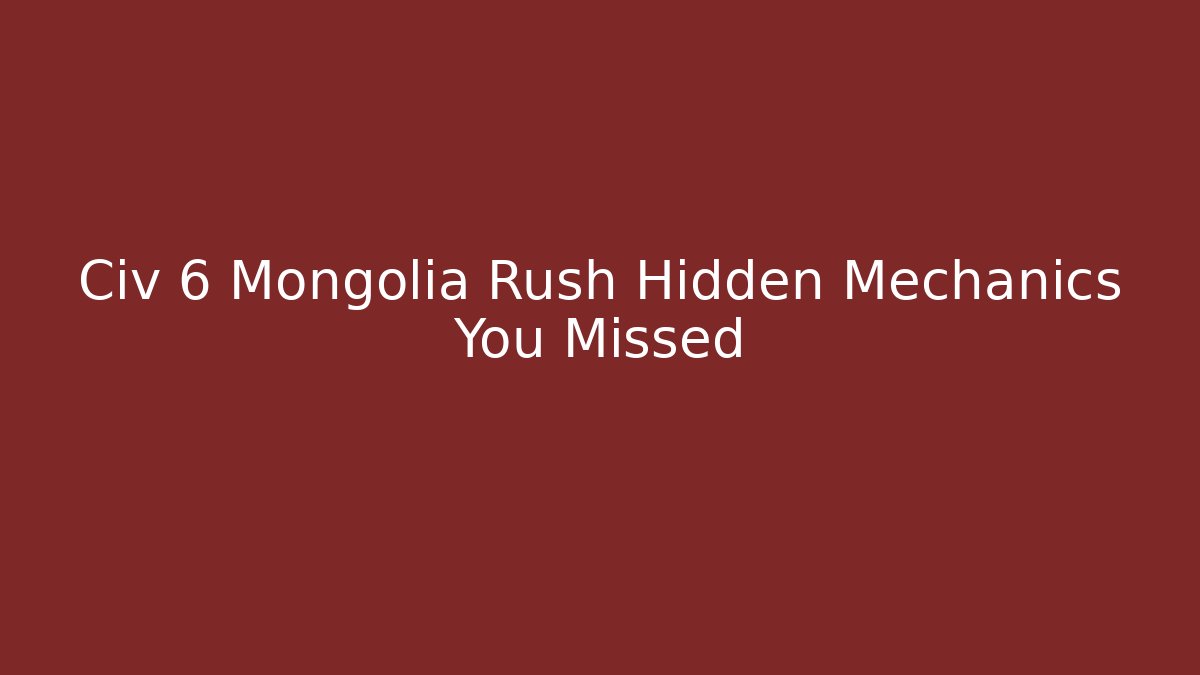 Civ 6 Mongolia Rush Hidden Mechanics You Missed - Sports History Weekly