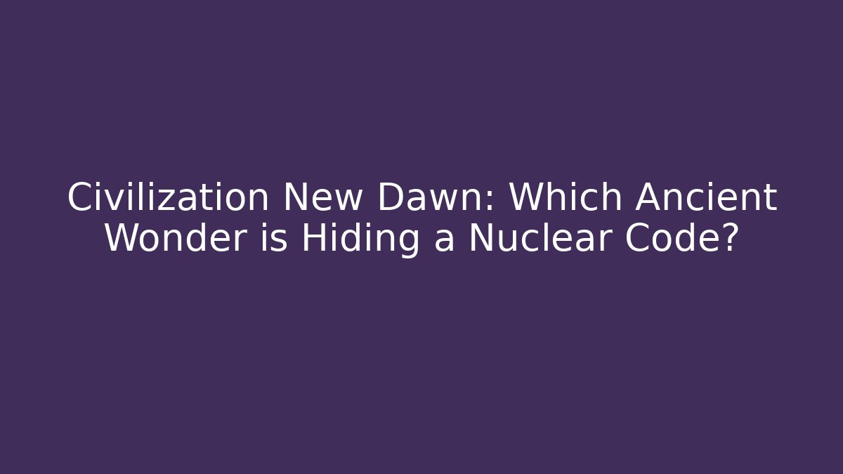 Civilization New Dawn: Which Ancient Wonder is Hiding a Nuclear Code?