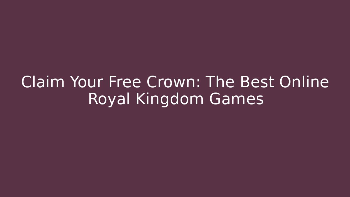Claim Your Free Crown: The Best Online Royal Kingdom Games