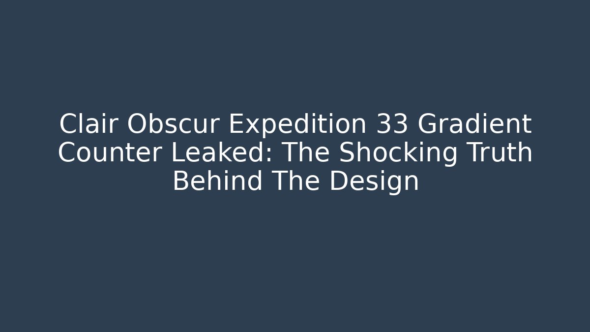 Clair Obscur Expedition 33 Gradient Counter Leaked: The Shocking Truth Behind The Design