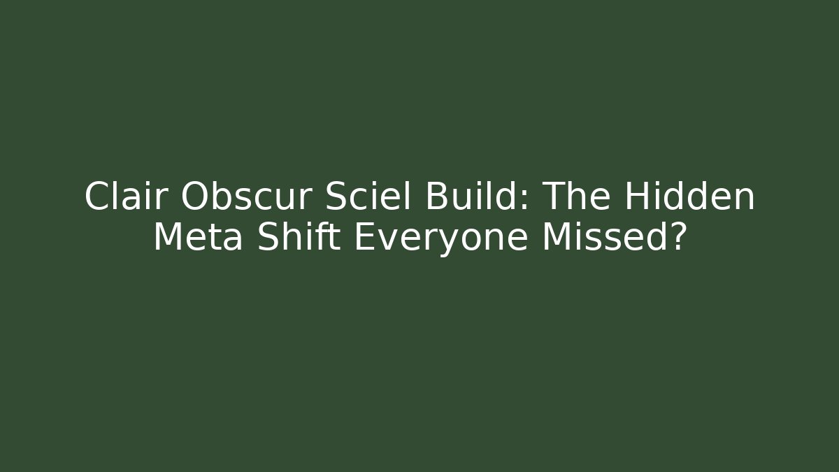 Clair Obscur Sciel Build: The Hidden Meta Shift Everyone Missed?