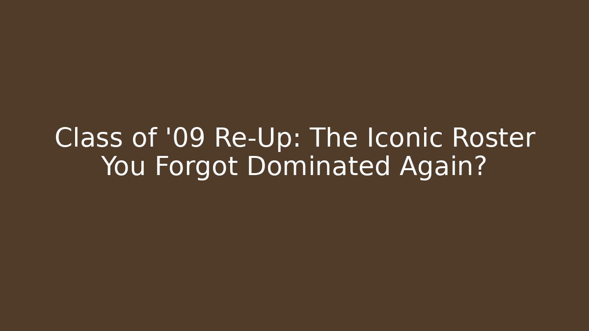 Class of '09 Re-Up: The Iconic Roster You Forgot Dominated Again?