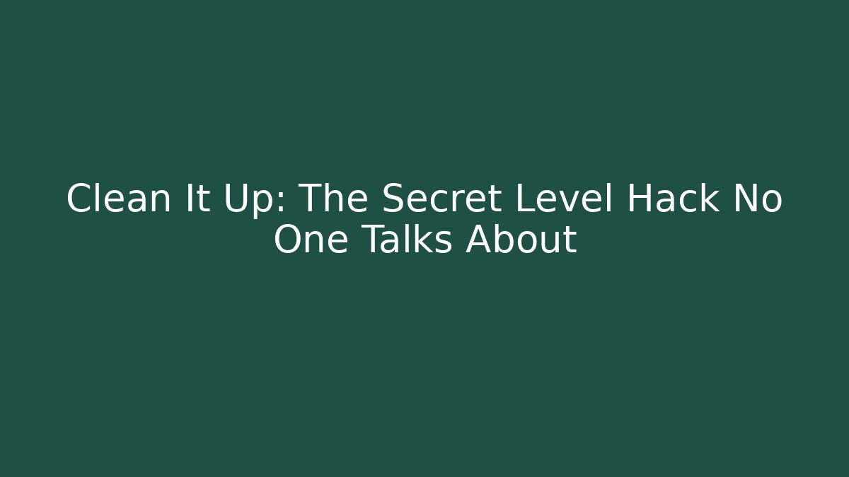 Clean It Up: The Secret Level Hack No One Talks About