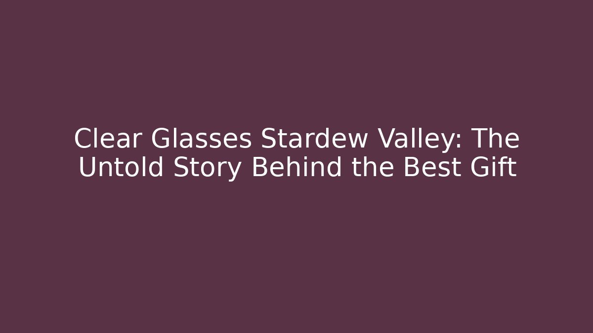 Clear Glasses Stardew Valley: The Untold Story Behind the Best Gift