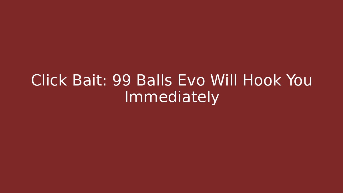 Click Bait: 99 Balls Evo Will Hook You Immediately