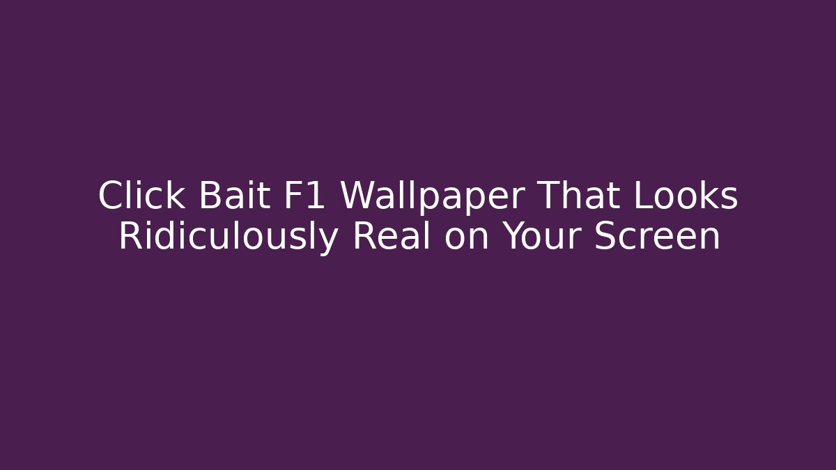Click Bait F1 Wallpaper That Looks Ridiculously Real on Your Screen