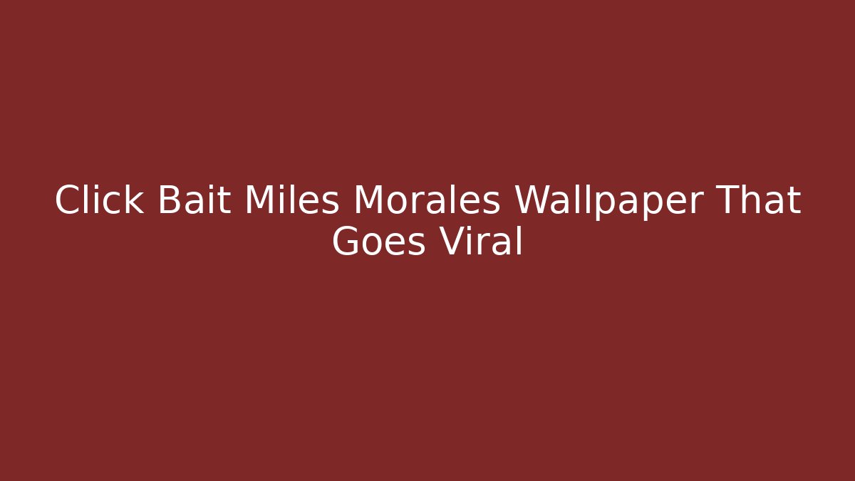 Click Bait Miles Morales Wallpaper That Goes Viral