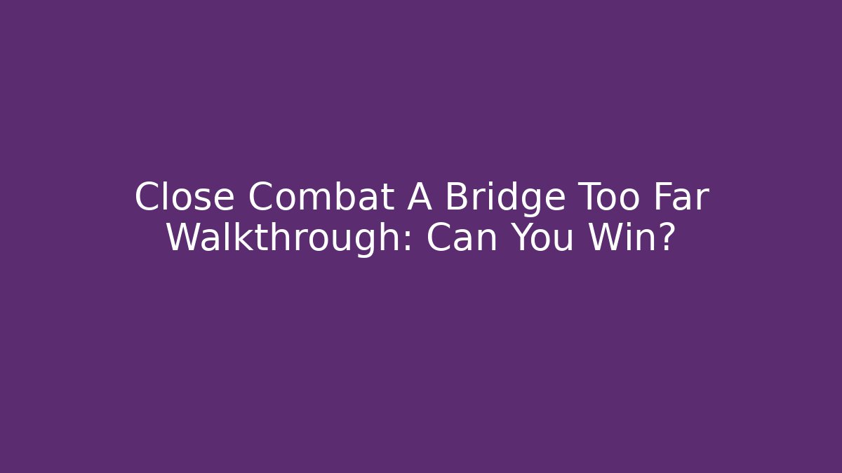 Close Combat A Bridge Too Far Walkthrough: Can You Win?