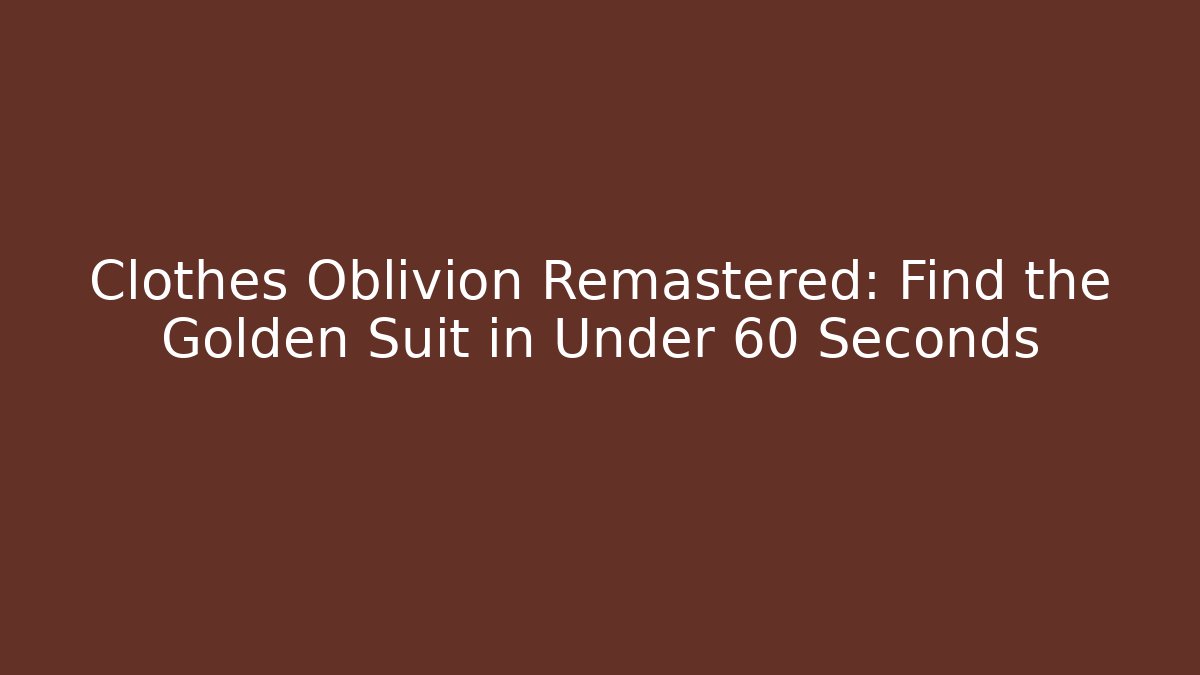 Clothes Oblivion Remastered: Find the Golden Suit in Under 60 Seconds