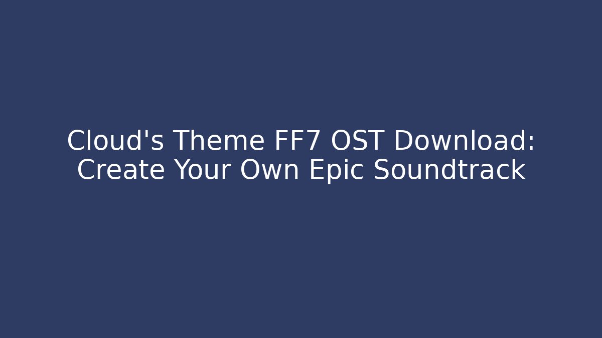 Cloud’s Theme FF7 OST Download: Create Your Own Epic Soundtrack