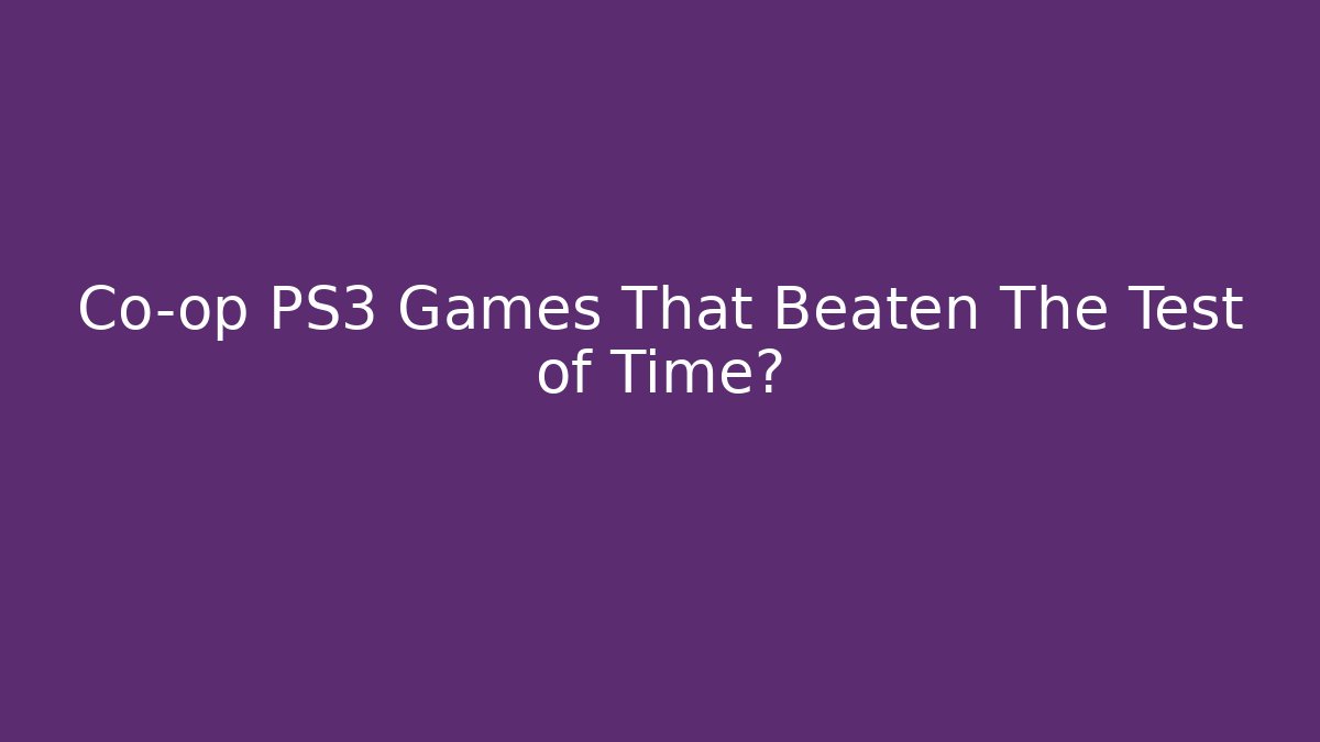 Co-op PS3 Games That Beaten The Test of Time?