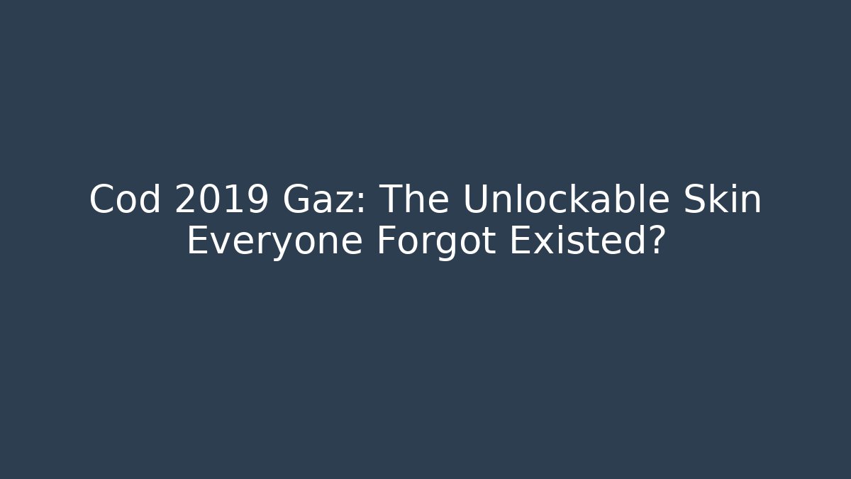Cod 2019 Gaz: The Unlockable Skin Everyone Forgot Existed?