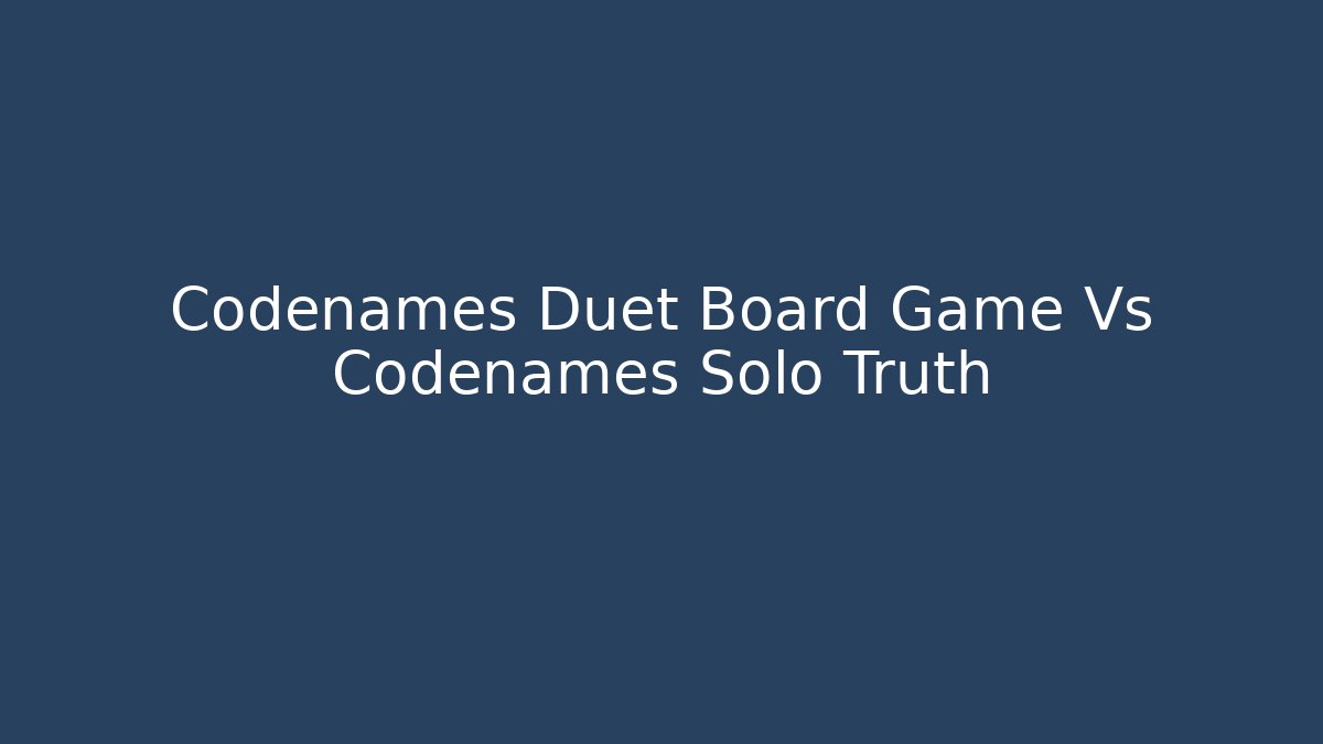 Codenames Duet Board Game Vs Codenames Solo Truth