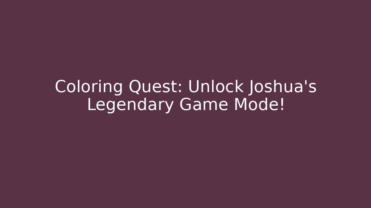 Coloring Quest: Unlock Joshua’s Legendary Game Mode!