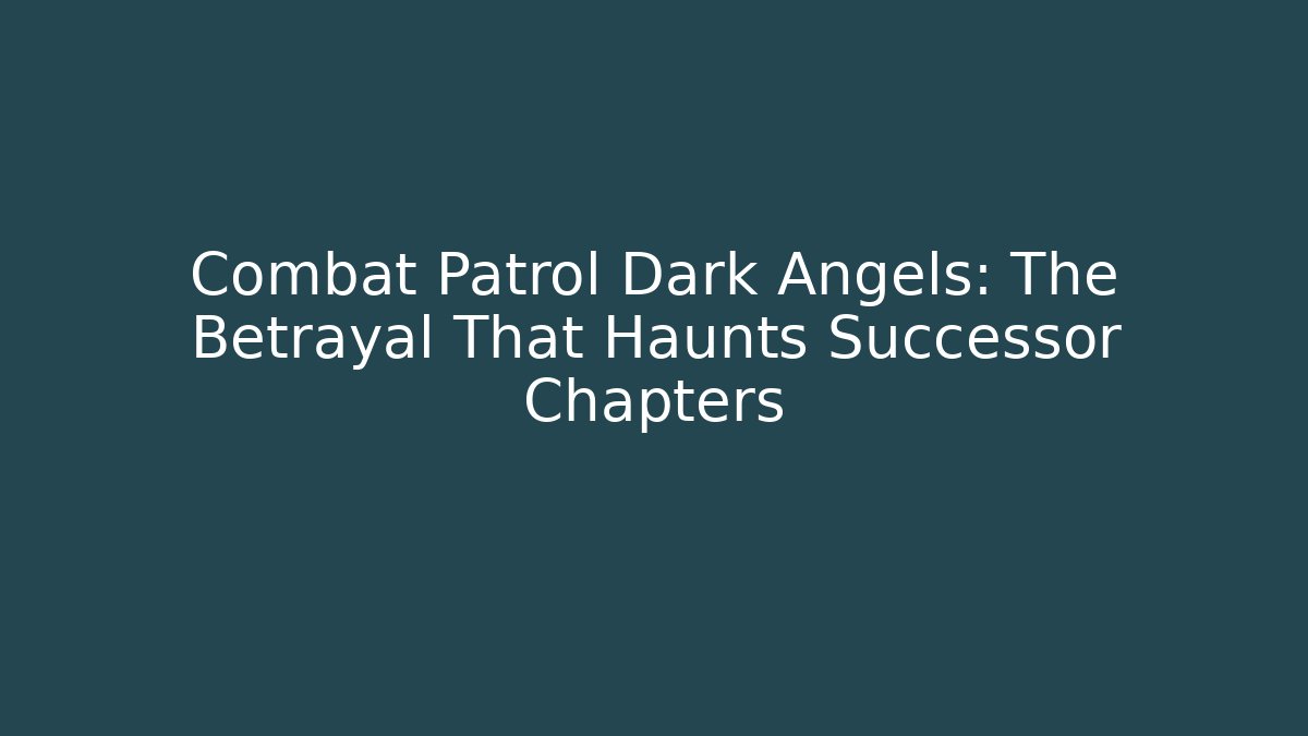 Combat Patrol Dark Angels: The Betrayal That Haunts Successor Chapters