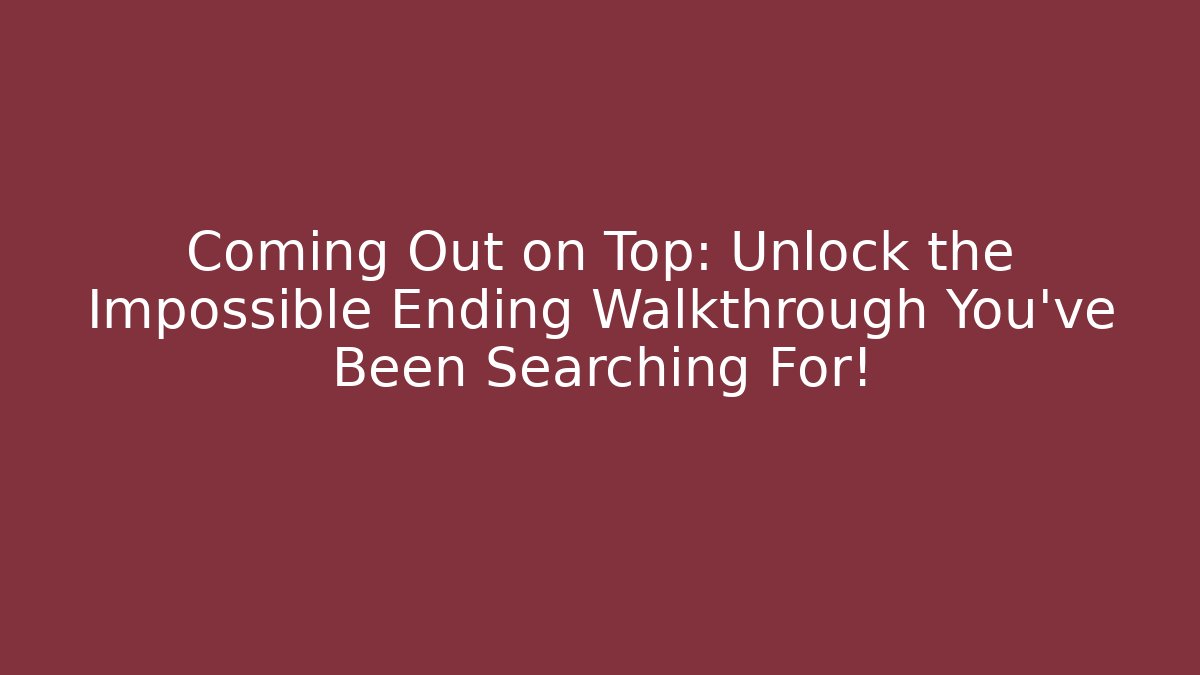 Coming Out on Top: Unlock the Impossible Ending Walkthrough You've Been Searching For!