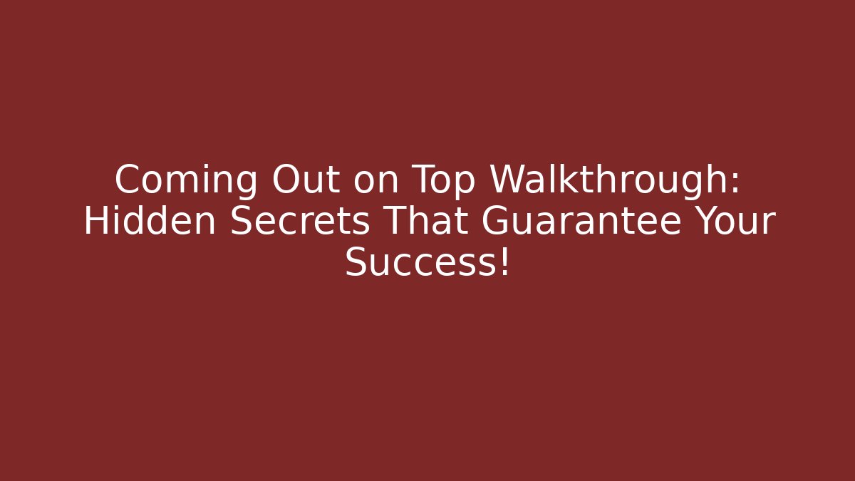 Coming Out on Top Walkthrough: Hidden Secrets That Guarantee Your Success!