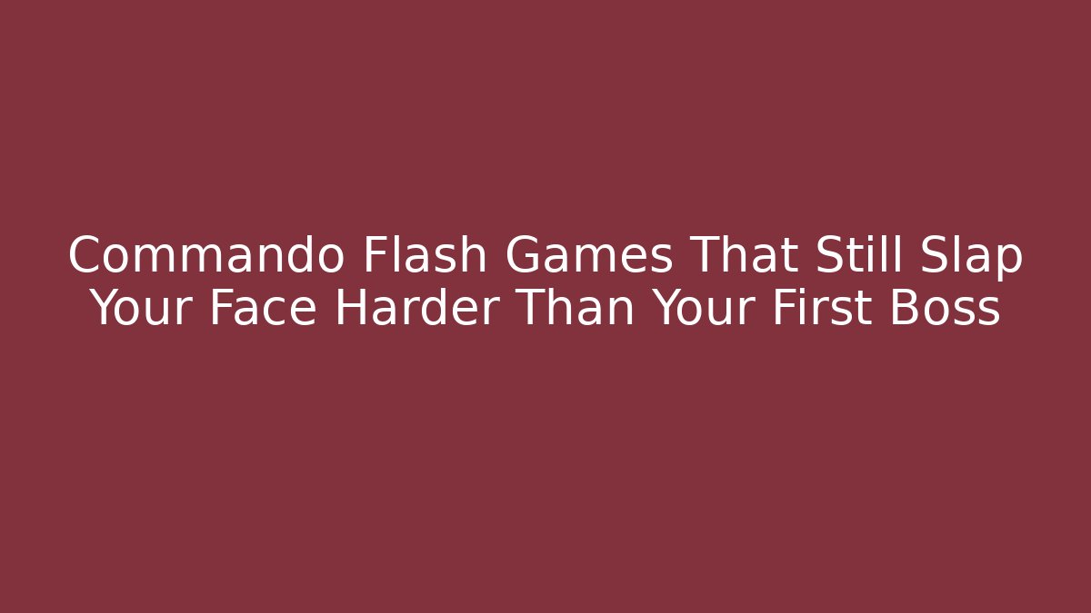 Commando Flash Games That Still Slap Your Face Harder Than Your First Boss