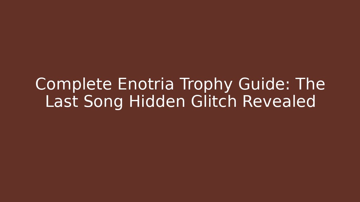 Complete Enotria Trophy Guide: The Last Song Hidden Glitch Revealed
