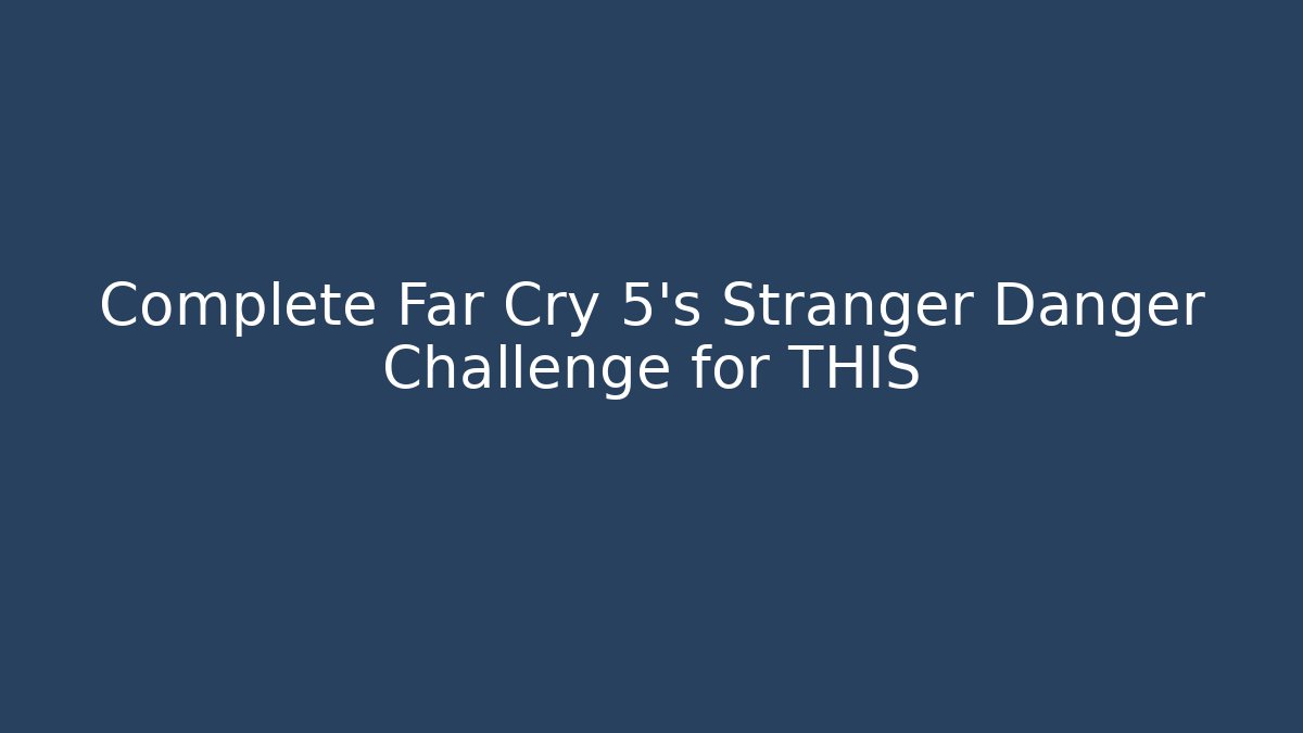 Complete Far Cry 5's Stranger Danger Challenge for THIS