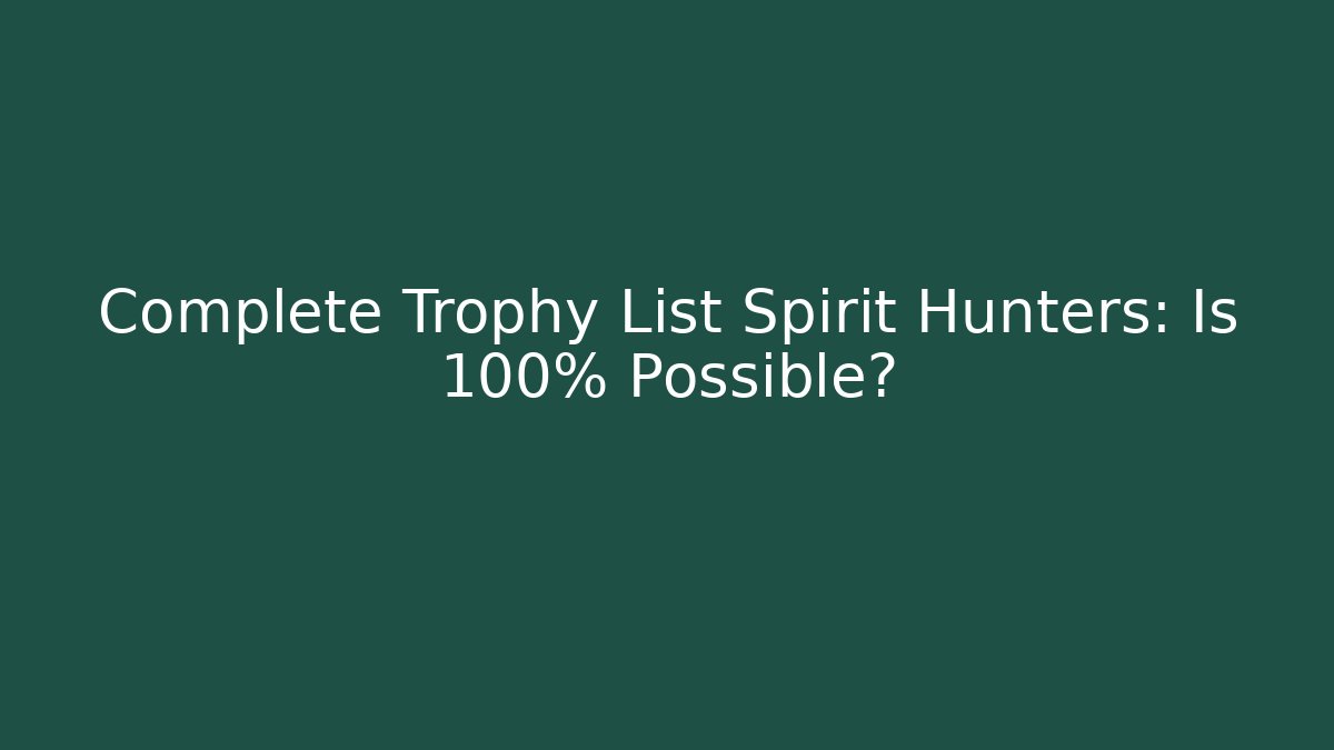 Complete Trophy List Spirit Hunters: Is 100% Possible?