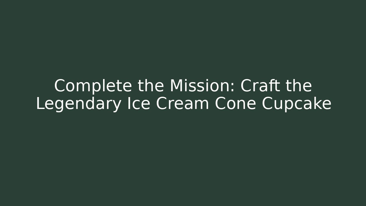 Complete the Mission: Craft the Legendary Ice Cream Cone Cupcake