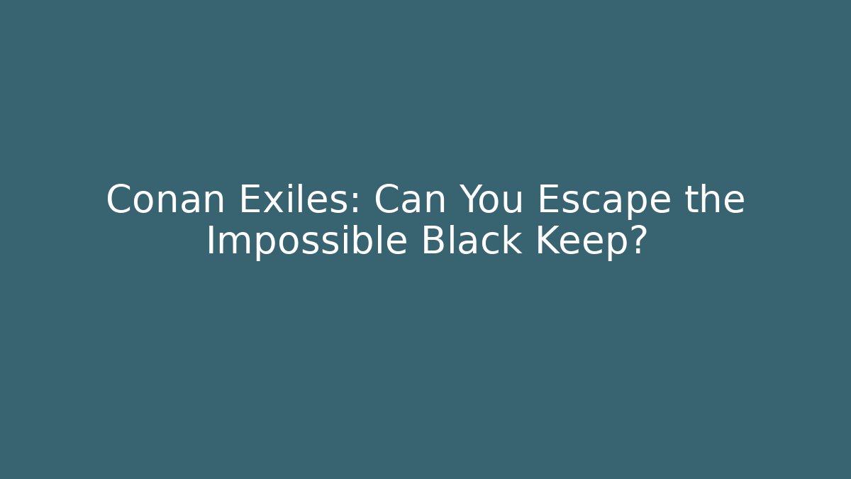 Conan Exiles: Can You Escape the Impossible Black Keep?