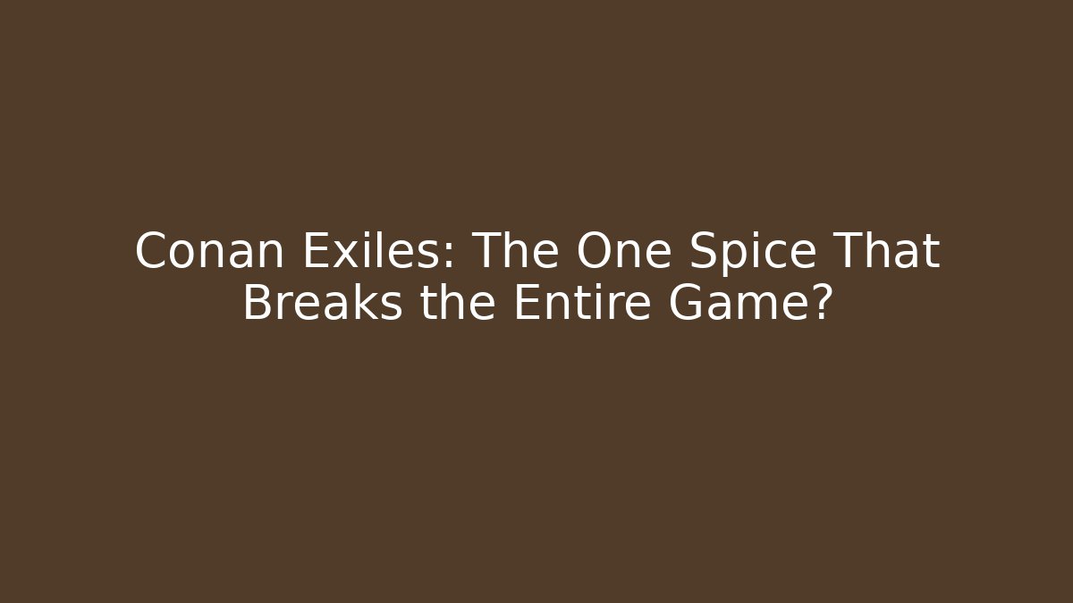 Conan Exiles: The One Spice That Breaks the Entire Game?