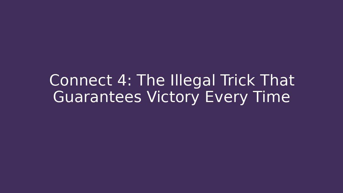 Connect 4: The Illegal Trick That Guarantees Victory Every Time - Sports History Weekly