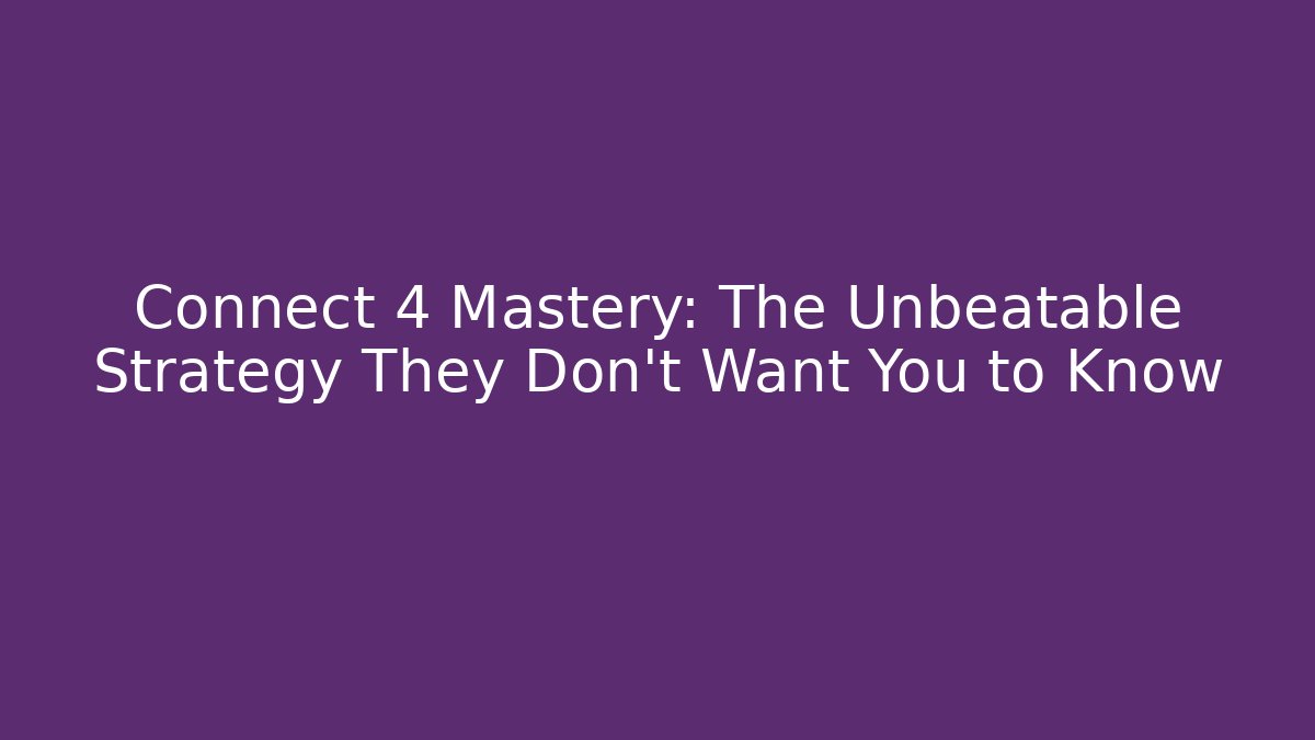 Connect 4 Mastery: The Unbeatable Strategy They Don't Want You to Know