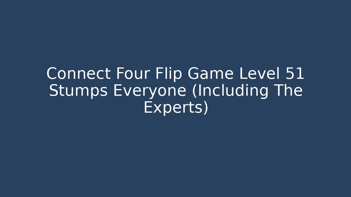 Connect Four Flip Game Level 51 Stumps Everyone (Including The Experts)