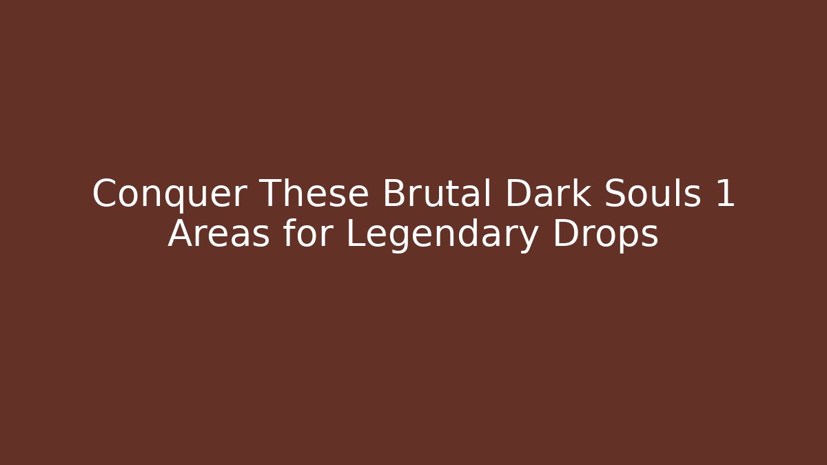Conquer These Brutal Dark Souls 1 Areas for Legendary Drops