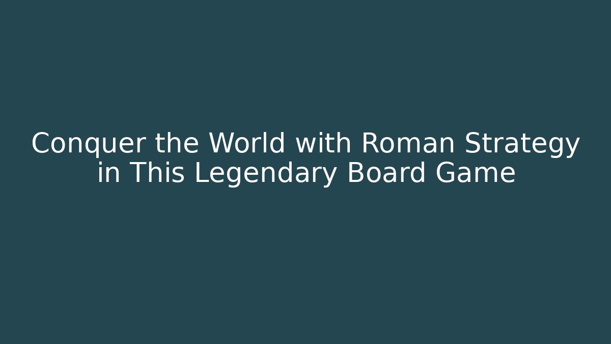 Conquer the World with Roman Strategy in This Legendary Board Game