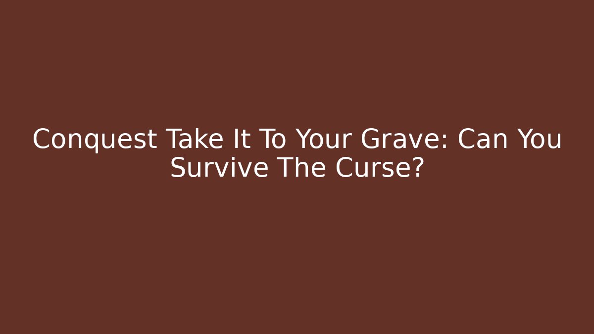 Conquest Take It To Your Grave: Can You Survive The Curse?