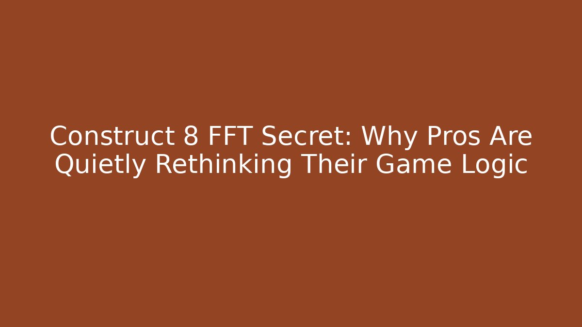 Construct 8 FFT Secret: Why Pros Are Quietly Rethinking Their Game Logic