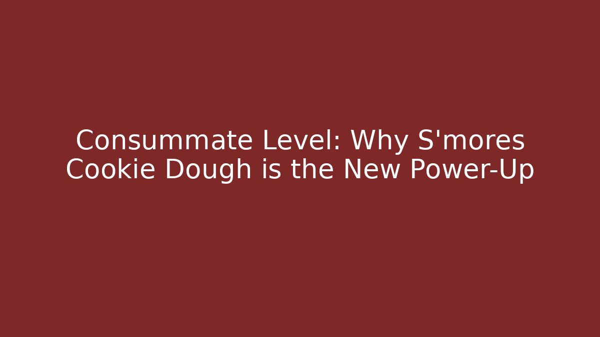 Consummate Level: Why S'mores Cookie Dough is the New Power-Up