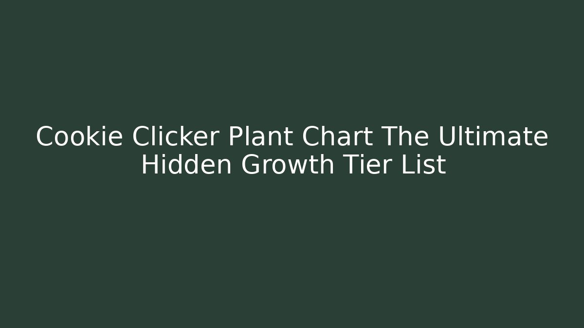 Cookie Clicker Plant Chart The Ultimate Hidden Growth Tier List