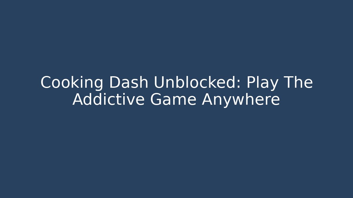 Cooking Dash Unblocked: Play The Addictive Game Anywhere