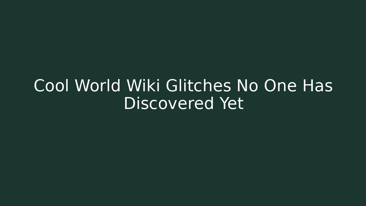Cool World Wiki Glitches No One Has Discovered Yet