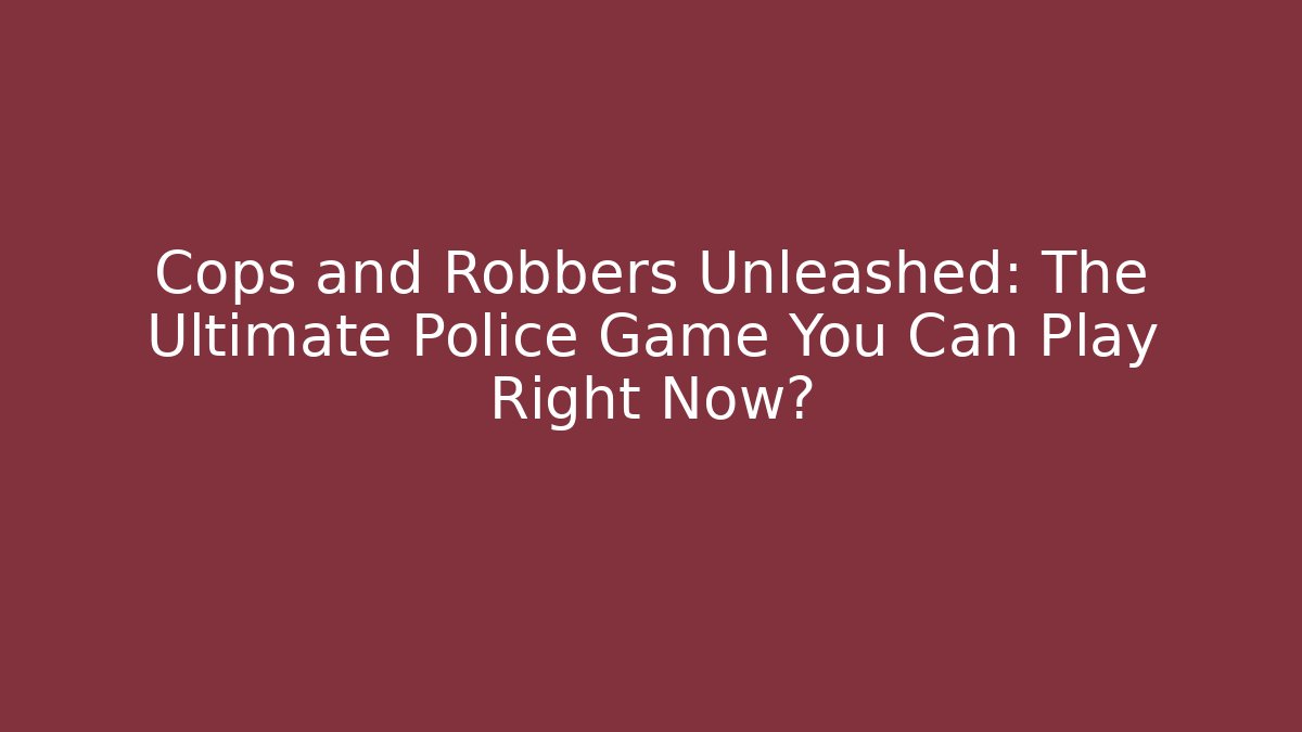 Cops and Robbers Unleashed: The Ultimate Police Game You Can Play Right Now? - Sports History Weekly