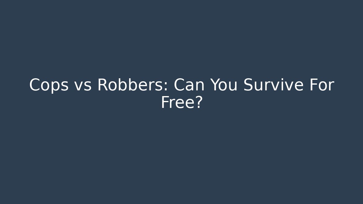Cops vs Robbers: Can You Survive For Free?