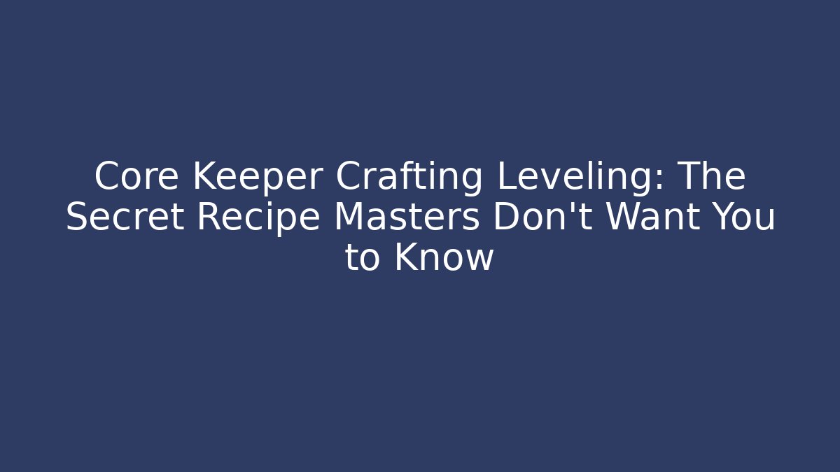 Core Keeper Crafting Leveling: The Secret Recipe Masters Don’t Want You to Know