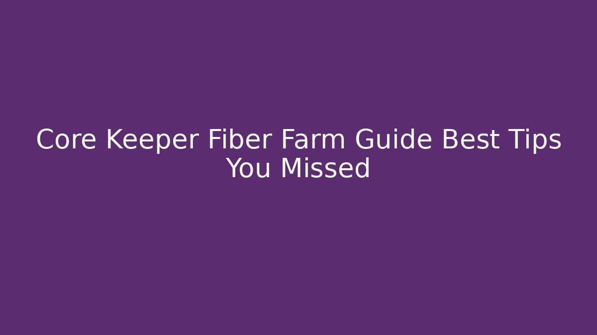 Core Keeper Fiber Farm Guide Best Tips You Missed