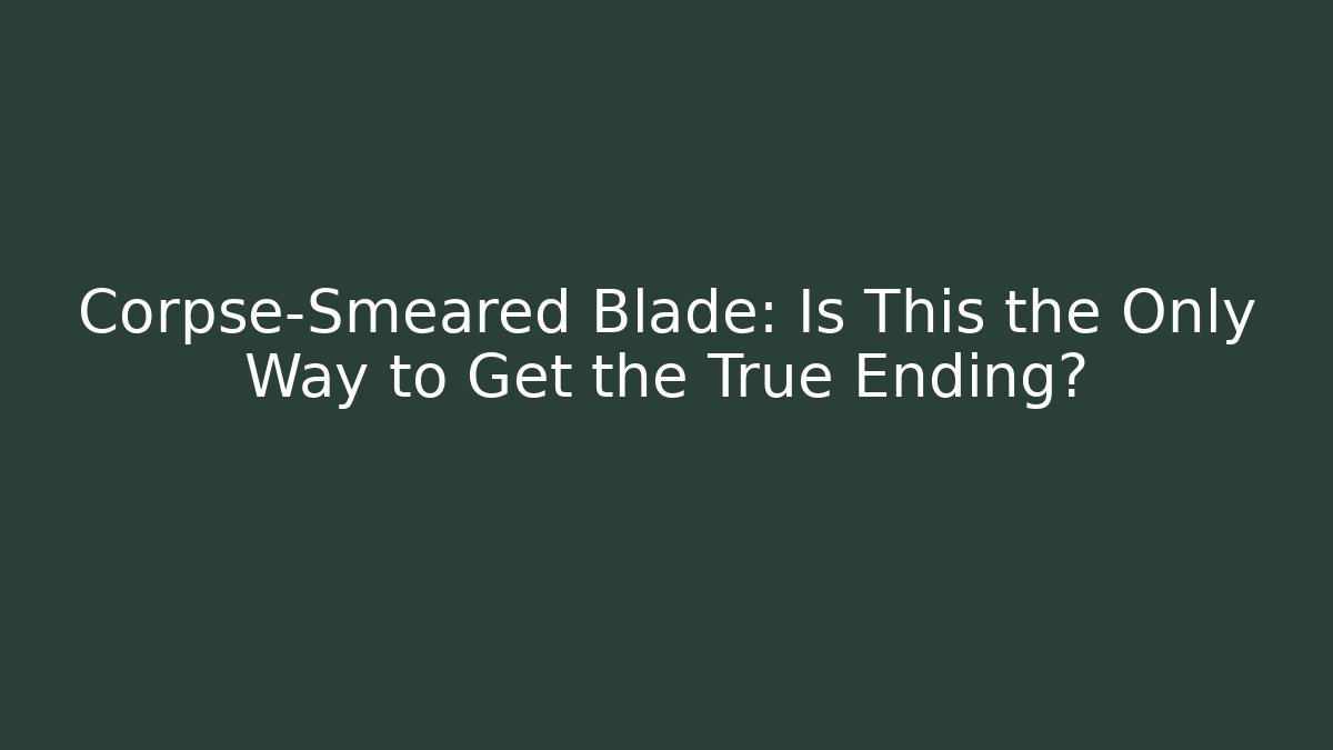Corpse-Smeared Blade: Is This the Only Way to Get the True Ending?